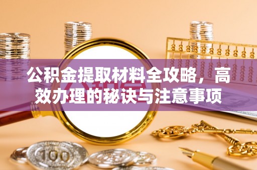 宁都公积金提取材料全攻略，高效办理的秘诀与注意事项