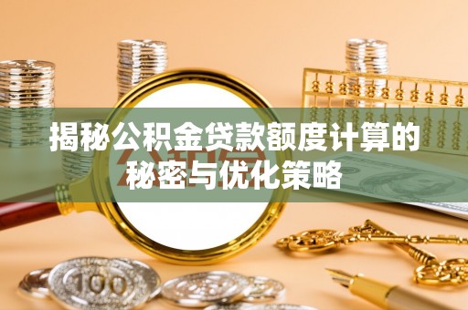 宁都揭秘公积金贷款额度计算的秘密与优化策略
