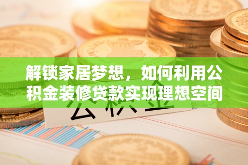 宁都解锁家居梦想，如何利用公积金装修贷款实现理想空间