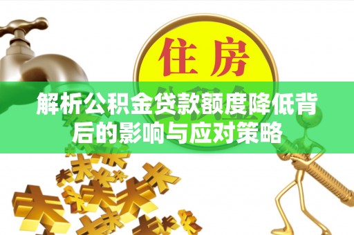 宁都解析公积金贷款额度降低背后的影响与应对策略