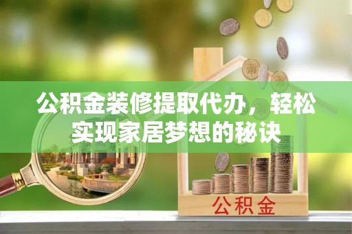 宁都公积金装修提取代办，轻松实现家居梦想的秘诀