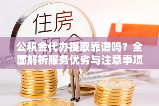 宁都公积金代办提取靠谱吗？全面解析服务优劣与注意事项