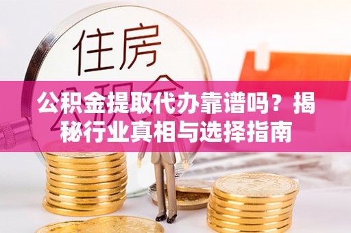 宁都公积金提取代办靠谱吗？揭秘行业真相与选择指南