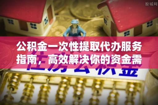 宁都公积金一次性提取代办服务指南，高效解决你的资金需求