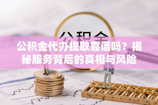 宁都公积金代办提取靠谱吗？揭秘服务背后的真相与风险
