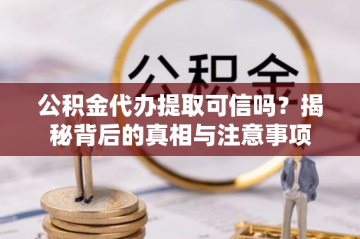 宁都公积金代办提取可信吗？揭秘背后的真相与注意事项