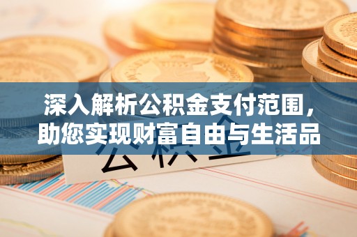 宁都深入解析公积金支付范围，助您实现财富自由与生活品质提升
