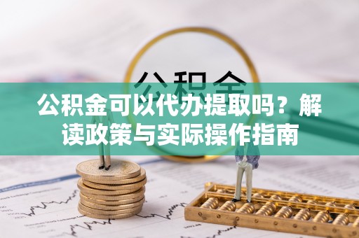 宁都公积金可以代办提取吗？解读政策与实际操作指南