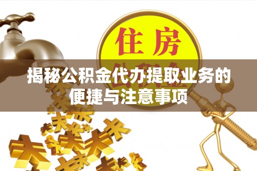 宁都揭秘公积金代办提取业务的便捷与注意事项