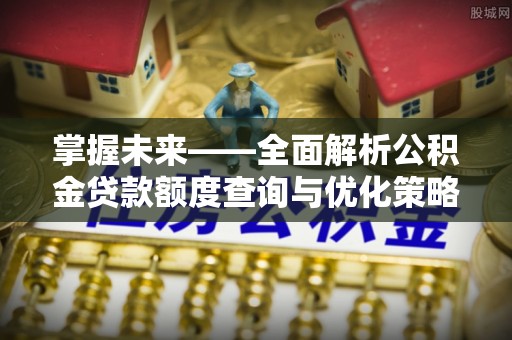 宁都掌握未来——全面解析公积金贷款额度查询与优化策略