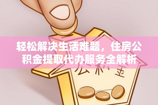 宁都轻松解决生活难题，住房公积金提取代办服务全解析
