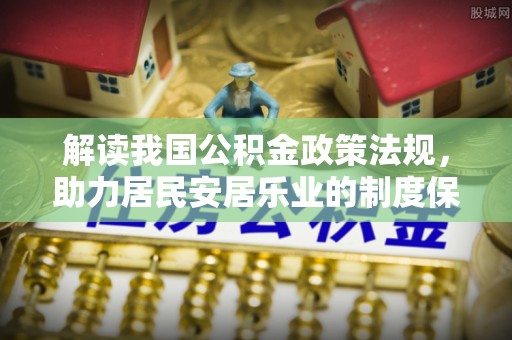 宁都解读我国公积金政策法规，助力居民安居乐业的制度保障