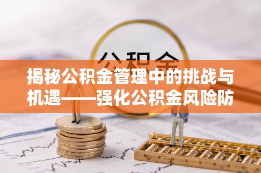 宁都揭秘公积金管理中的挑战与机遇——强化公积金风险防控的多维策略