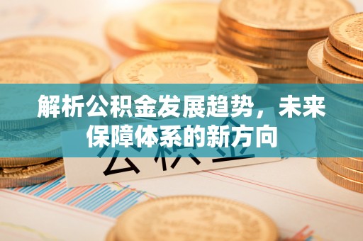 宁都解析公积金发展趋势，未来保障体系的新方向