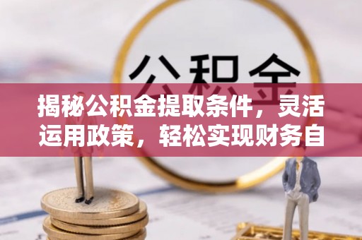 宁都揭秘公积金提取条件，灵活运用政策，轻松实现财务自由