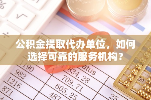 宁都公积金提取代办单位，如何选择可靠的服务机构？