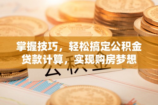 宁都掌握技巧，轻松搞定公积金贷款计算，实现购房梦想
