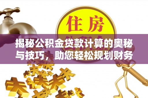 宁都揭秘公积金贷款计算的奥秘与技巧，助您轻松规划财务未来
