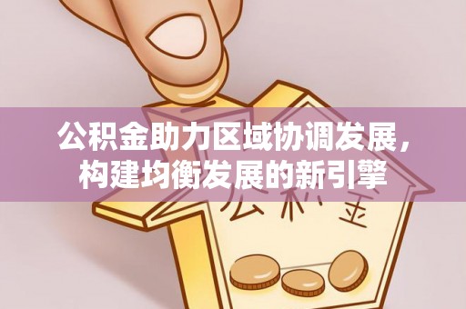 宁都公积金助力区域协调发展，构建均衡发展的新引擎