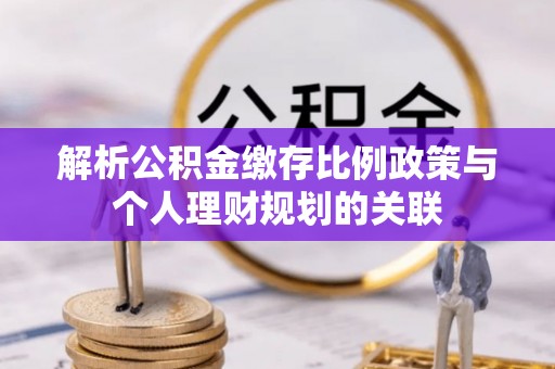 宁都解析公积金缴存比例政策与个人理财规划的关联