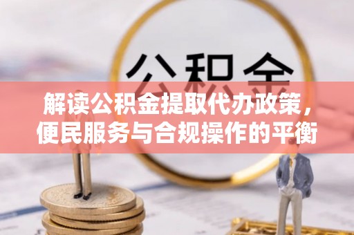 宁都解读公积金提取代办政策，便民服务与合规操作的平衡之道