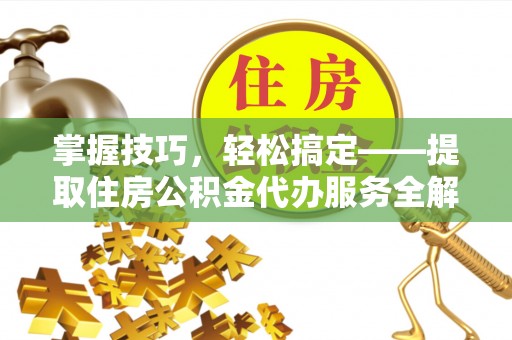 宁都掌握技巧，轻松搞定——提取住房公积金代办服务全解析
