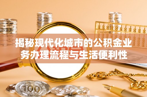 宁都揭秘现代化城市的公积金业务办理流程与生活便利性