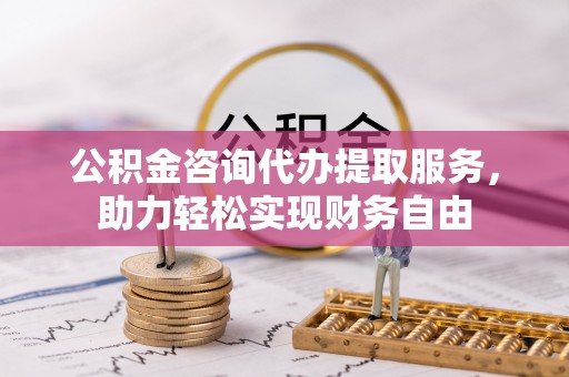宁都公积金咨询代办提取服务，助力轻松实现财务自由