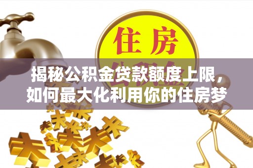 宁都揭秘公积金贷款额度上限，如何最大化利用你的住房梦想资金？
