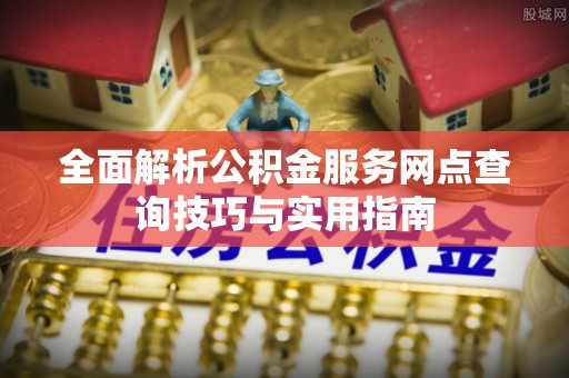 宁都全面解析公积金服务网点查询技巧与实用指南