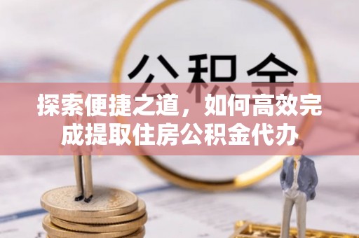 宁都探索便捷之道，如何高效完成提取住房公积金代办
