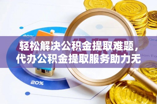 宁都轻松解决公积金提取难题，代办公积金提取服务助力无忧生活