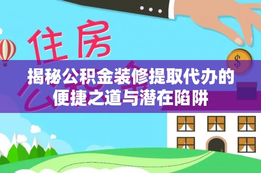 宁都揭秘公积金装修提取代办的便捷之道与潜在陷阱