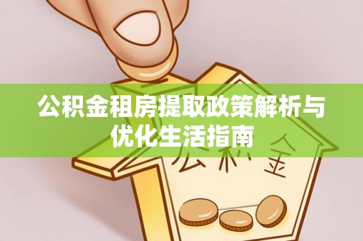宁都公积金租房提取政策解析与优化生活指南