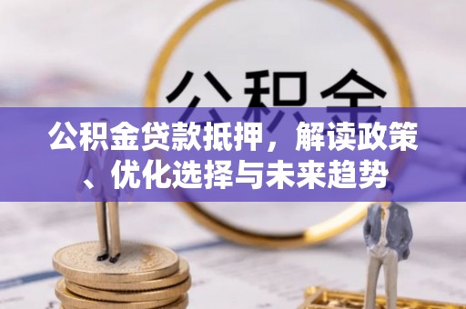 宁都公积金贷款抵押，解读政策、优化选择与未来趋势