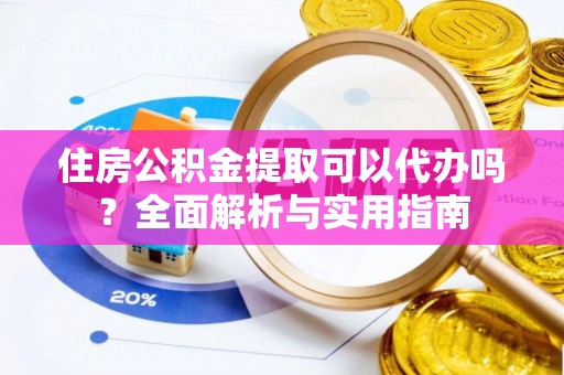 宁都住房公积金提取可以代办吗？全面解析与实用指南