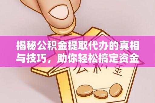 宁都揭秘公积金提取代办的真相与技巧，助你轻松搞定资金流动问题