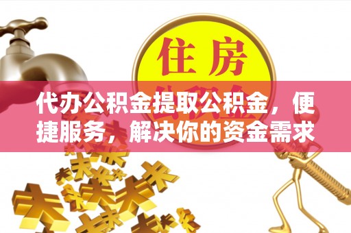 宁都代办公积金提取公积金，便捷服务，解决你的资金需求