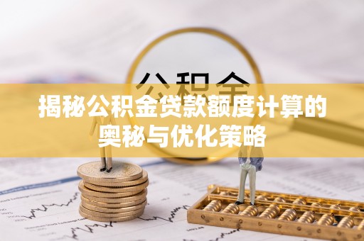 宁都揭秘公积金贷款额度计算的奥秘与优化策略