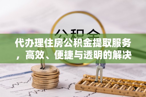 宁都代办理住房公积金提取服务，高效、便捷与透明的解决方案