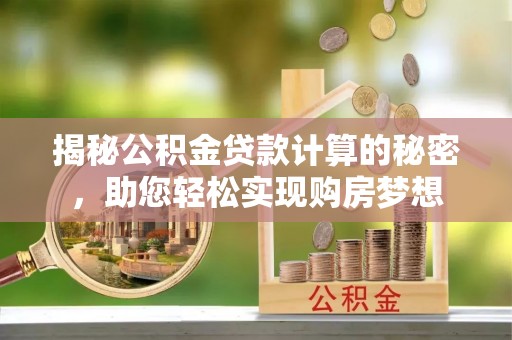 宁都揭秘公积金贷款计算的秘密，助您轻松实现购房梦想