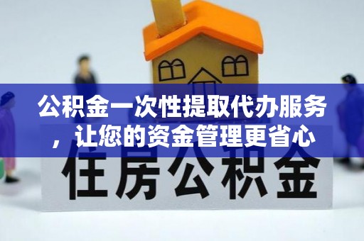 宁都公积金一次性提取代办服务，让您的资金管理更省心
