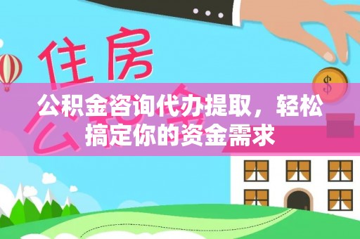 宁都公积金咨询代办提取，轻松搞定你的资金需求