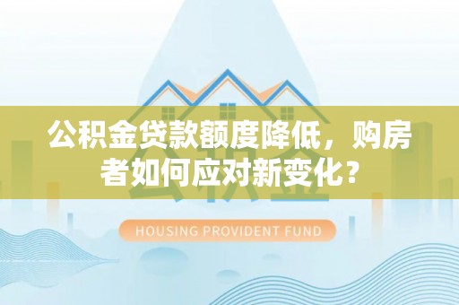 宁都公积金贷款额度降低，购房者如何应对新变化？
