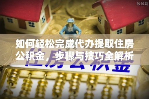 宁都如何轻松完成代办提取住房公积金，步骤与技巧全解析