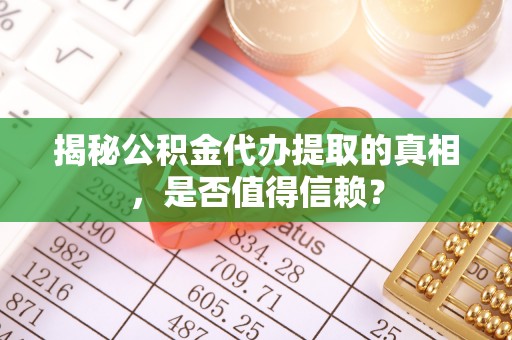 宁都揭秘公积金代办提取的真相，是否值得信赖？