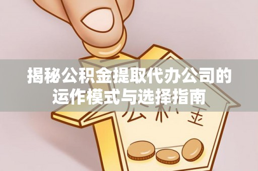 宁都揭秘公积金提取代办公司的运作模式与选择指南