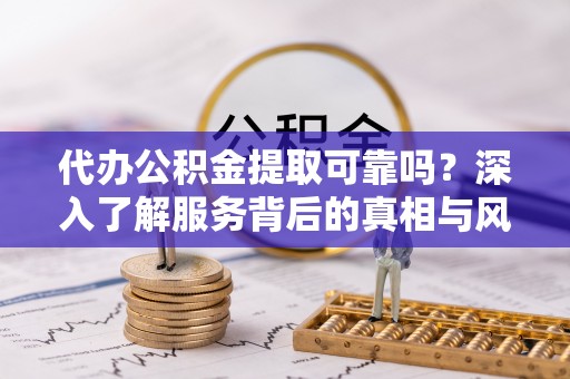 宁都代办公积金提取可靠吗？深入了解服务背后的真相与风险