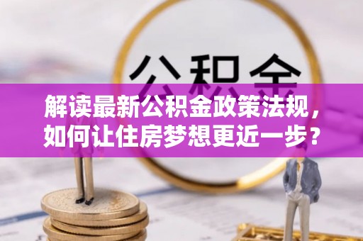 宁都解读最新公积金政策法规，如何让住房梦想更近一步？