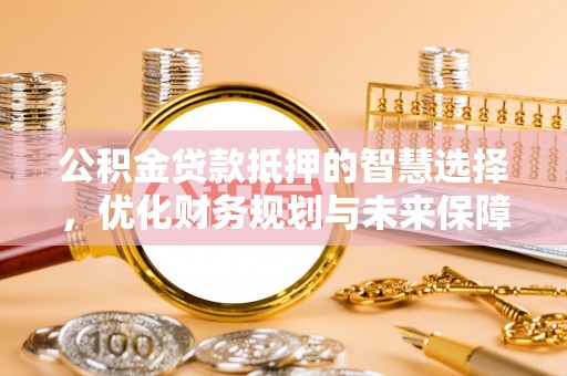 宁都公积金贷款抵押的智慧选择，优化财务规划与未来保障